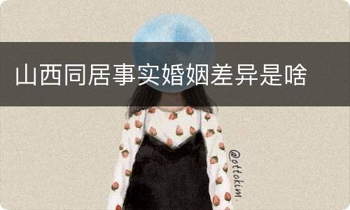 山西同居事实婚姻差异是啥