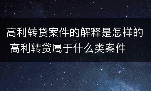 高利转贷案件的解释是怎样的 高利转贷属于什么类案件