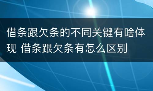 借条跟欠条的不同关键有啥体现 借条跟欠条有怎么区别