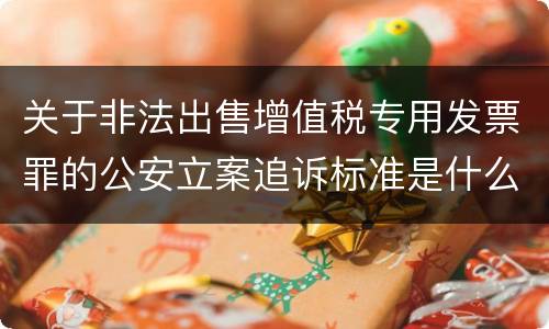 关于非法出售增值税专用发票罪的公安立案追诉标准是什么