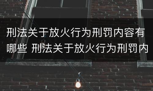刑法关于放火行为刑罚内容有哪些 刑法关于放火行为刑罚内容有哪些要求