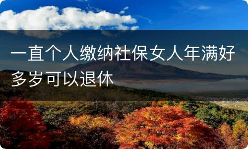 一直个人缴纳社保女人年满好多岁可以退休