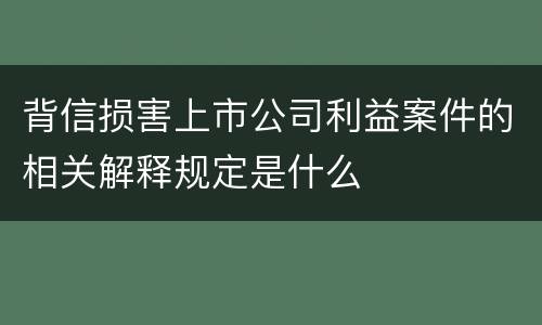 背信损害上市公司利益案件的相关解释规定是什么