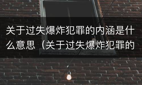 关于过失爆炸犯罪的内涵是什么意思（关于过失爆炸犯罪的内涵是什么意思啊）