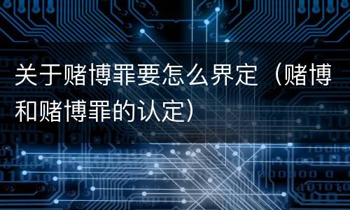 关于赌博罪要怎么界定（赌博和赌博罪的认定）