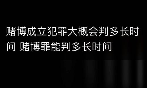 赌博成立犯罪大概会判多长时间 赌博罪能判多长时间