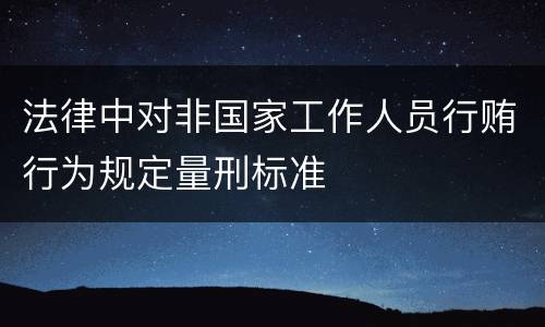 法律中对非国家工作人员行贿行为规定量刑标准