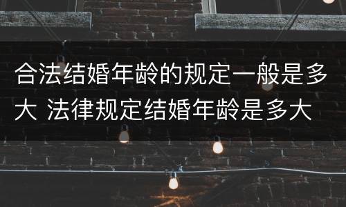 合法结婚年龄的规定一般是多大 法律规定结婚年龄是多大