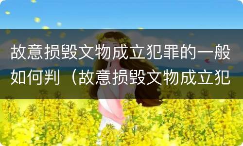 故意损毁文物成立犯罪的一般如何判（故意损毁文物成立犯罪的一般如何判刑）