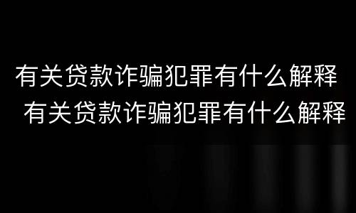 有关贷款诈骗犯罪有什么解释 有关贷款诈骗犯罪有什么解释嘛