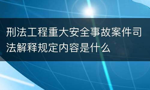 刑法工程重大安全事故案件司法解释规定内容是什么