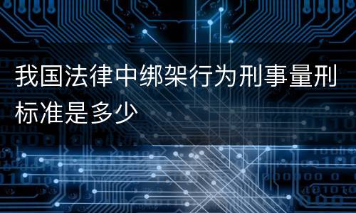 我国法律中绑架行为刑事量刑标准是多少