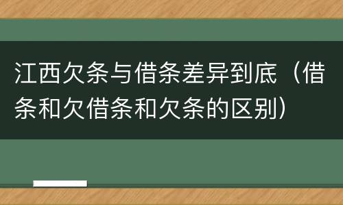 江西欠条与借条差异到底（借条和欠借条和欠条的区别）