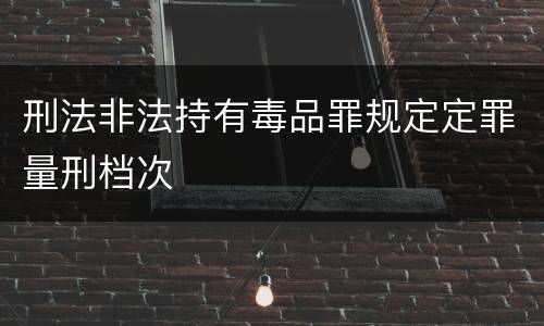 刑法非法持有毒品罪规定定罪量刑档次
