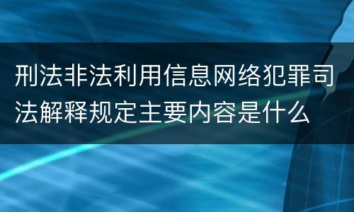 刑法非法利用信息网络犯罪司法解释规定主要内容是什么