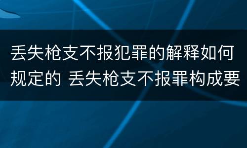 丢失枪支不报犯罪的解释如何规定的 丢失枪支不报罪构成要件