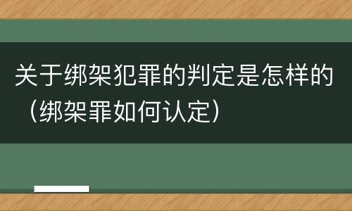 关于绑架犯罪的判定是怎样的（绑架罪如何认定）