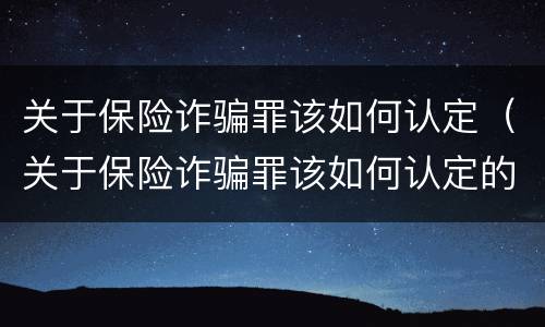 关于保险诈骗罪该如何认定（关于保险诈骗罪该如何认定的）