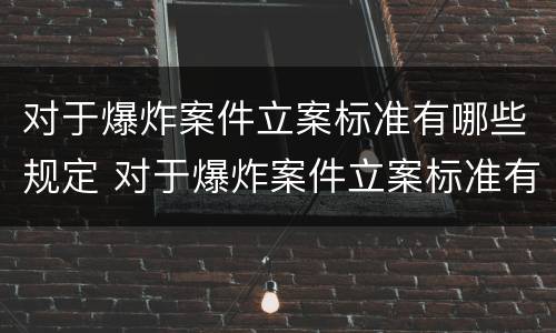 对于爆炸案件立案标准有哪些规定 对于爆炸案件立案标准有哪些规定呢