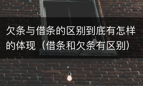 欠条与借条的区别到底有怎样的体现（借条和欠条有区别）