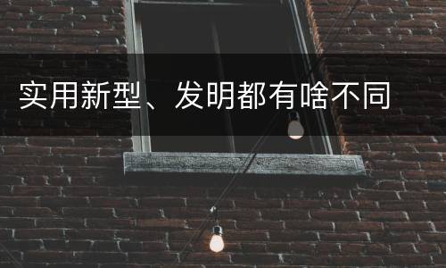 实用新型、发明都有啥不同