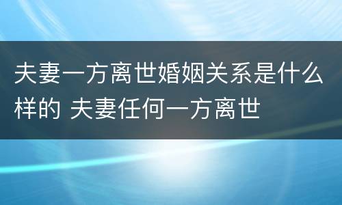 夫妻一方离世婚姻关系是什么样的 夫妻任何一方离世