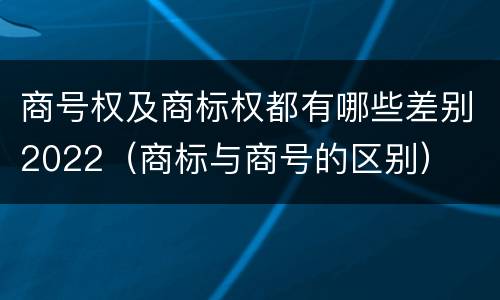 商号权及商标权都有哪些差别2022（商标与商号的区别）