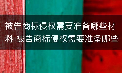 被告商标侵权需要准备哪些材料 被告商标侵权需要准备哪些材料和材料