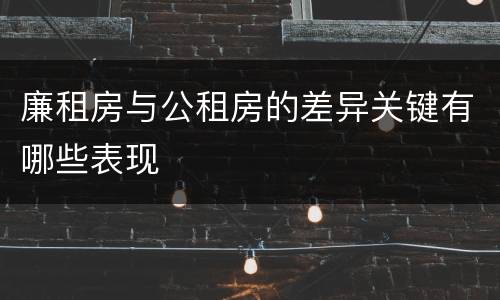 廉租房与公租房的差异关键有哪些表现