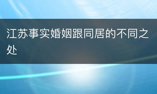 江苏事实婚姻跟同居的不同之处