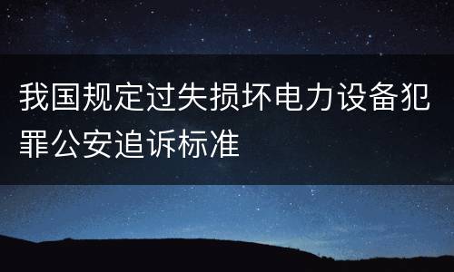 我国规定过失损坏电力设备犯罪公安追诉标准