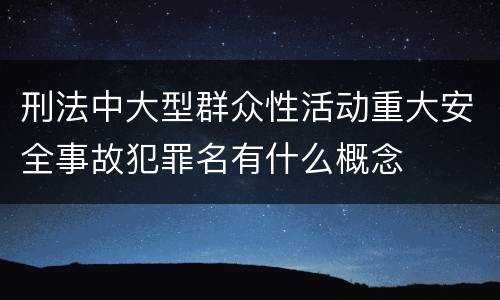 刑法中大型群众性活动重大安全事故犯罪名有什么概念