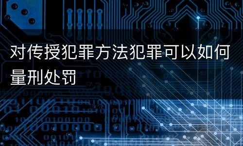 对传授犯罪方法犯罪可以如何量刑处罚