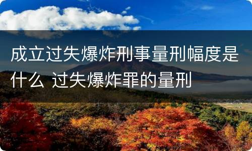 成立过失爆炸刑事量刑幅度是什么 过失爆炸罪的量刑
