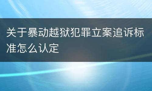 关于暴动越狱犯罪立案追诉标准怎么认定