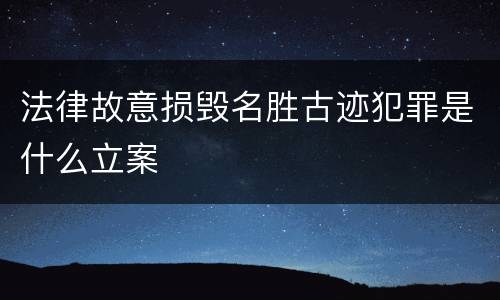 法律故意损毁名胜古迹犯罪是什么立案