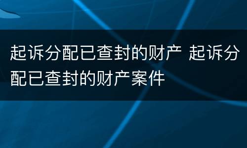 起诉分配已查封的财产 起诉分配已查封的财产案件