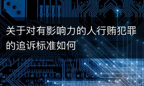 关于对有影响力的人行贿犯罪的追诉标准如何