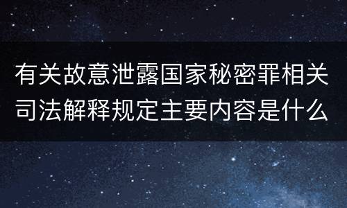 有关故意泄露国家秘密罪相关司法解释规定主要内容是什么