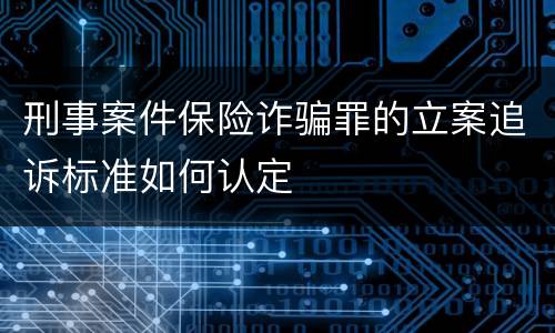 刑事案件保险诈骗罪的立案追诉标准如何认定