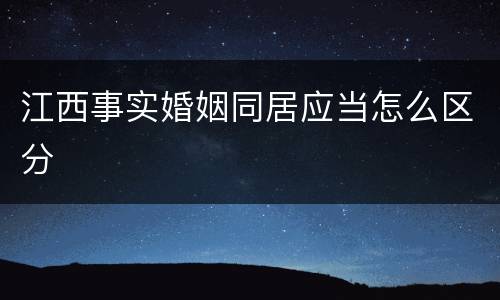 江西事实婚姻同居应当怎么区分