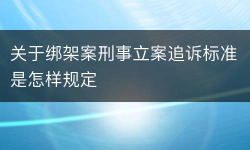 关于绑架案刑事立案追诉标准是怎样规定