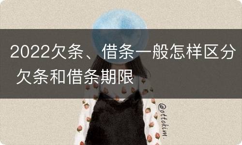 2022欠条、借条一般怎样区分 欠条和借条期限