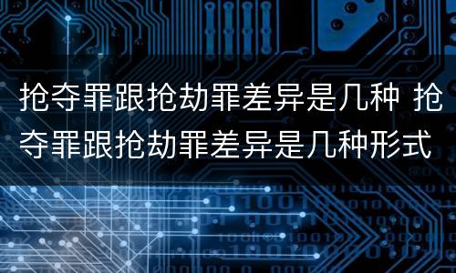 抢夺罪跟抢劫罪差异是几种 抢夺罪跟抢劫罪差异是几种形式
