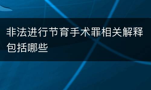 非法进行节育手术罪相关解释包括哪些