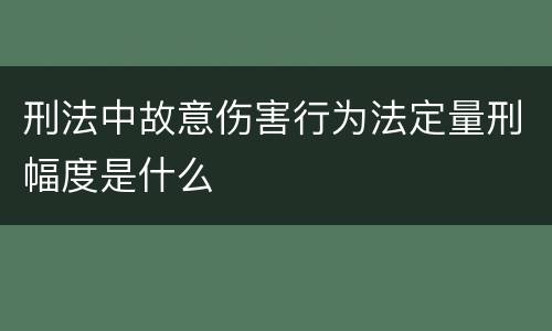 刑法中故意伤害行为法定量刑幅度是什么