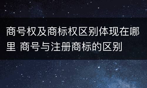 商号权及商标权区别体现在哪里 商号与注册商标的区别