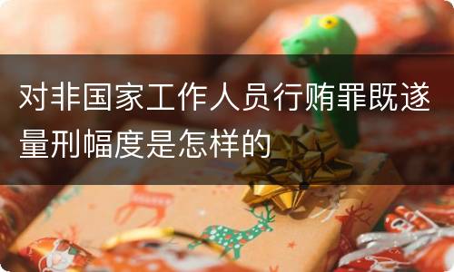 对非国家工作人员行贿罪既遂量刑幅度是怎样的