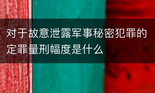 对于故意泄露军事秘密犯罪的定罪量刑幅度是什么