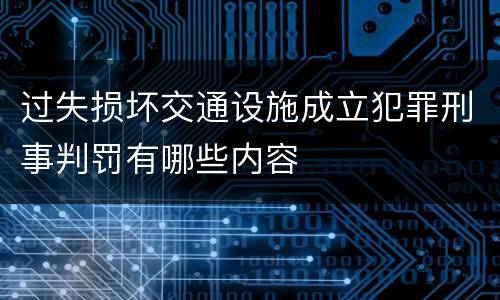 过失损坏交通设施成立犯罪刑事判罚有哪些内容